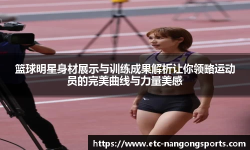 篮球明星身材展示与训练成果解析让你领略运动员的完美曲线与力量美感